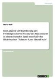 Bild von Wolf, Maria: Eine Analyse der Darstellung des Fremdspracherwerbs und des Ankommens in einem fremden Land innerhalb des Bilderbuches "Zuhause kann überall sein"