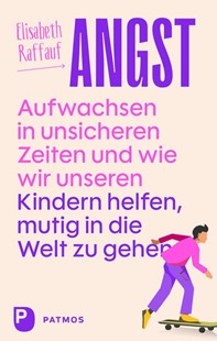 Bild von Raffauf, Elisabeth: Angst - Aufwachsen in unsicheren Zeiten und wie wir unseren Kindern helfen, mutig in die Welt zu gehen