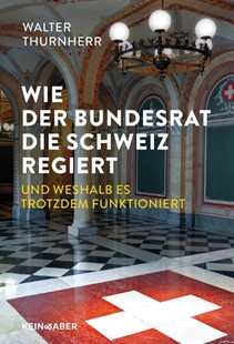 Bild von Thurnherr, Walter: Wie der Bundesrat die Schweiz regiert und weshalb es trotzdem funktioniert